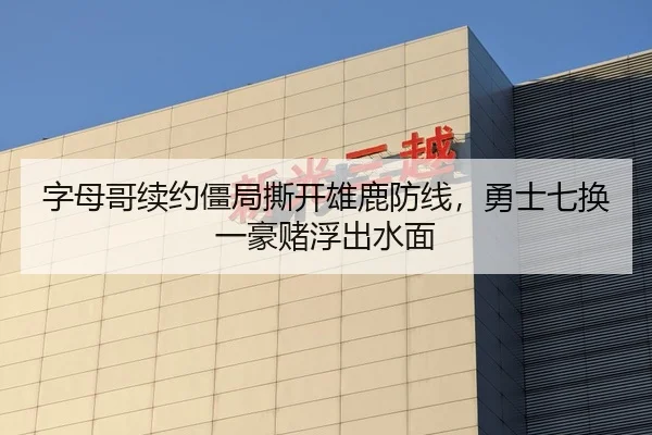 字母哥续约僵局撕开雄鹿防线，勇士七换一豪赌浮出水面
